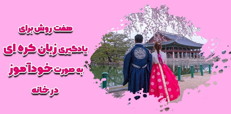 7 روش برای یادگیری زبان کره ای در خانه  و به صورت خودآموز