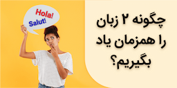 چگونه 2 زبان را همزمان یاد بگیریم؟ 5 نکته مهم برای یادگیری هم زمان دو زبان